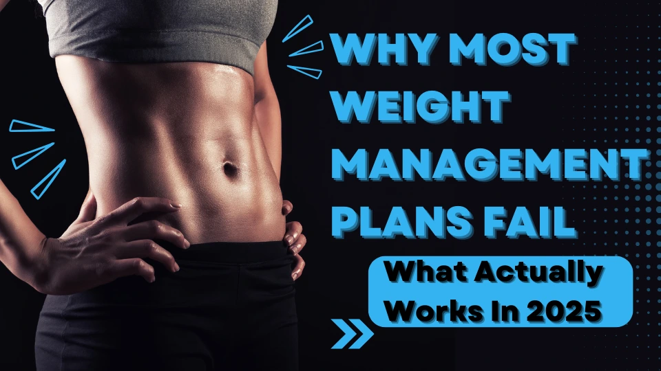 Why Most Weight Management Plans Fail (And What Actually Works in 2025)